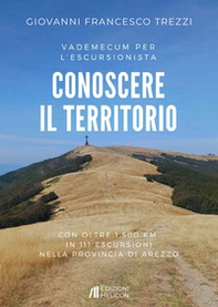 Conoscere il territorio. Vademecum per l'escursionista con oltre 1500 Km in 111 escursioni nella provincia di Arezzo - Librerie.coop