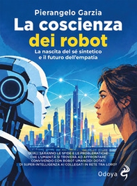 La coscienza dei robot. La nascita del sé sintetico e il futuro dell'empatia - Librerie.coop