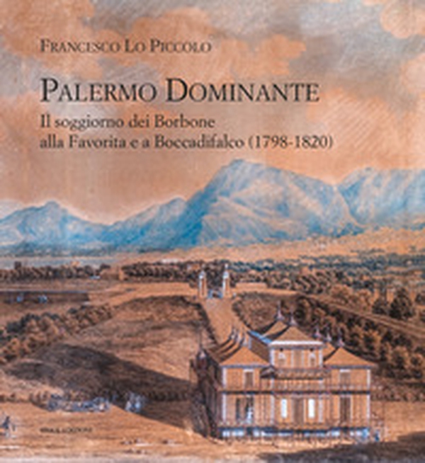 Palermo Dominante. Il soggiorno dei Borbone alla Favorita e a Boccadifalco (1798-1820) - Librerie.coop Palermo Dominante. Il soggiorno dei Borbone alla Favorita e a Boccadifalco (1798-1820) - Librerie.coop