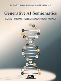 Generative AI Semiomatics. Come i prompt disegnano nuovi mondi - Librerie.coop