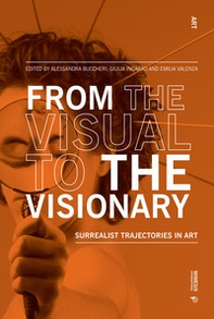 From the visual to the visionary. Surrealist trajectories in art - Librerie.coop
