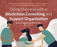 Doing business with a Blockchain consulting and support organization. The step by step action book to create, maintain, and grow a successful cosmos Blockchain competence center - Librerie.coop
