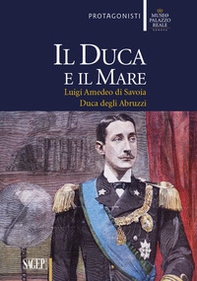 Il duca e il mare. Luigi Amedeo di Savoia duca degli Abruzzi - Librerie.coop