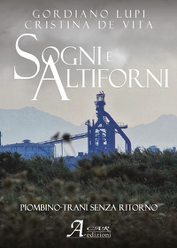 Sogni e altiforni. Piombino-Trani senza ritorno - Librerie.coop Sogni e altiforni. Piombino-Trani senza ritorno - Librerie.coop