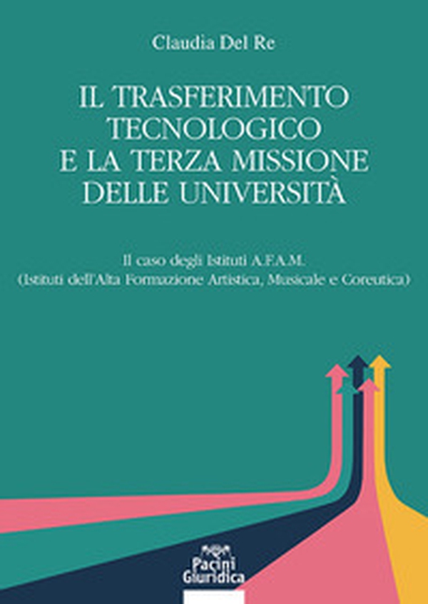 Il trasferimento tecnologico e la terza missione delle università. Il caso degli istituti A.F.A.M. (istituti dell'alta formazione artistica, musicale e coreutica) - Librerie.coop
