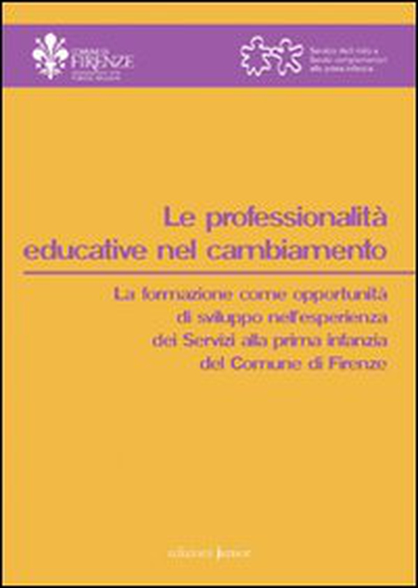 Le professionalità educative nel cambiamento. La formazione come opportunità di sviluppo nell'esperienza dei servizi alla primi infanzia del comune di Firenze - Librerie.coop Le professionalità educative nel cambiamento. La formazione come opportunità di sviluppo nell'esperienza dei servizi alla primi infanzia del comune di Firenze - Librerie.coop