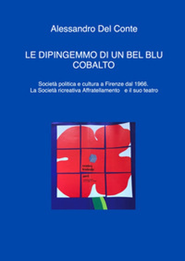 Le dipingemmo di un bel blu cobalto. Società politica e cultura a Firenze dal 1966. La Società ricreativa Affratellamento e il suo teatro - Librerie.coop