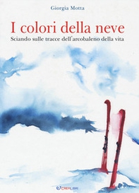 I colori della neve. Sciando sulle tracce dell'arcobaleno della vita - Librerie.coop