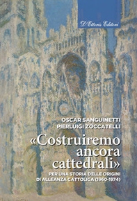 «Costruiremo ancora cattedrali». Per una storia delle origini di Alleanza cattolica (1960-1974) - Librerie.coop