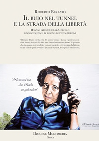 Il buio nel tunnel e la strada della libertà. Hannah Arendt e il XXI secolo, rinnovata epoca di fascino dei totalitarismi - Librerie.coop