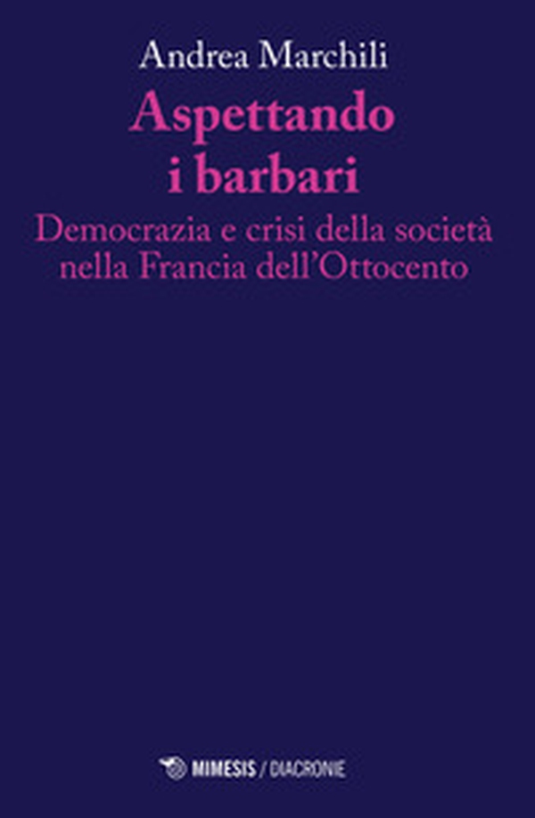 Aspettando i barbari. Democrazia e crisi della società nella Francia dell'Ottocento - Librerie.coop Aspettando i barbari. Democrazia e crisi della società nella Francia dell'Ottocento - Librerie.coop