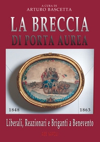 La breccia di Porta Aurea: 1848-1863. Liberali, reazionari e briganti a Benevento - Librerie.coop
