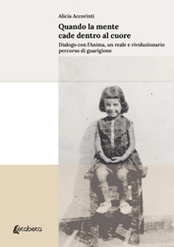 Quando la mente cade dentro al cuore. Dialogo con l'anima, un reale e rivoluzionario percorso di guarigione - Librerie.coop