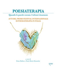 Poesiaterapia. Quando le parole curano. I silenzi risuonano. Atti del primo festival internazionale di poesiaterapia in Italia - Librerie.coop