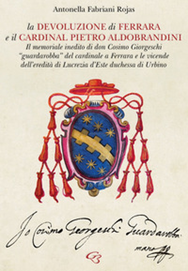 La Devoluzione di Ferrara e il cardinal Pietro Aldobrandini. Il memoriale inedito di don Cosimo Giorgeschi, «guardarobba» del cardinale a Ferrara, e le vicende dell'eredità di Lucrezia d'Este, duchessa di Urbino - Librerie.coop La Devoluzione di Ferrara e il cardinal Pietro Aldobrandini. Il memoriale inedito di don Cosimo Giorgeschi, «guardarobba» del cardinale a Ferrara, e le vicende dell'eredità di Lucrezia d'Este, duchessa di Urbino - Librerie.coop