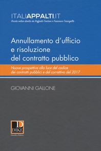 Annullamento d'ufficio e risoluzione del contratto pubblico. Nuove prospettive alla luce del codice dei contratti pubblici e del correttivo del 2017 - Librerie.coop