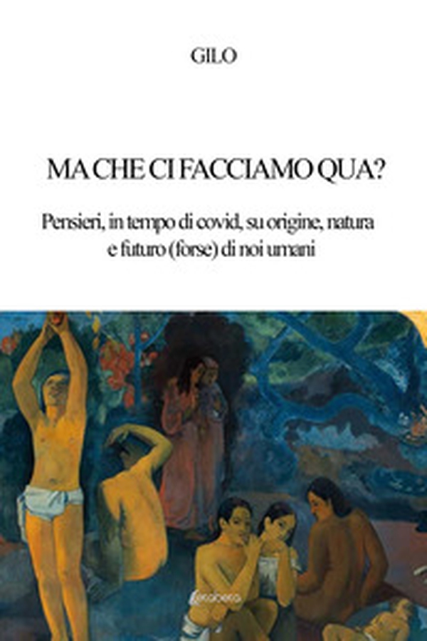 Ma che ci facciamo qua? Pensieri, in tempo di covid, su origine, natura e futuro (forse) di noi umani - Librerie.coop Ma che ci facciamo qua? Pensieri, in tempo di covid, su origine, natura e futuro (forse) di noi umani - Librerie.coop