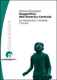 Geopolitica dell'America centrale. Le inquietudini, l'eredità, il futuro - Librerie.coop