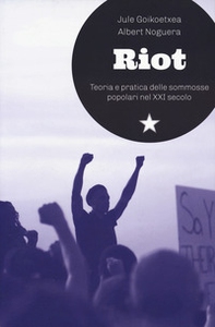 Riot. Teoria e pratica delle sommosse popolari nel XXI secolo - Librerie.coop