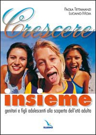Crescere insieme. Genitori e figli adolescenti alla scoperta dell'età adulta - Librerie.coop