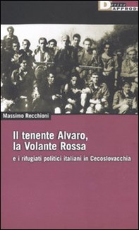 Il tenente Alvaro, la Volante Rossa e i rifugiati politici italiani in Cecoslovacchia - Librerie.coop