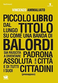 Piccolo libro dal lungo titolo su come una banda di balordi sia riuscita a diventare padrona assoluta di una città e di tutti i suoi cittadini (pressappoco) - Librerie.coop