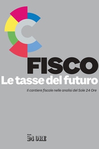 Fisco. Le tasse del futuro. Il cantiere fiscale nelle analisi del Sole 24 Ore - Librerie.coop