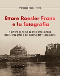 Ettore Roesler Franz e la fotografia. Il pittore di Roma Sparita antesignano dei fotoreporter e del cinema del Neorealismo - Librerie.coop