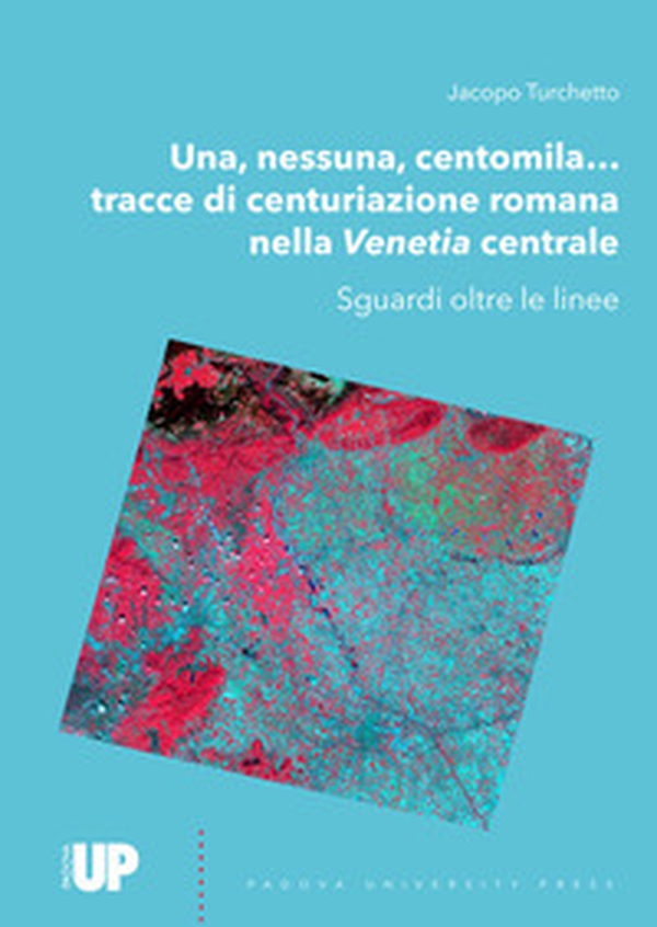 Una, nessuna, centomila... Tracce di centuriazione romana nella Venetia centrale. Sguardi oltre le linee - Librerie.coop Una, nessuna, centomila... Tracce di centuriazione romana nella Venetia centrale. Sguardi oltre le linee - Librerie.coop