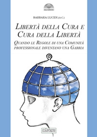 Libertà della cura e cura della libertà. Quando le regole di una comunità professionale diventano una gabbia - Librerie.coop