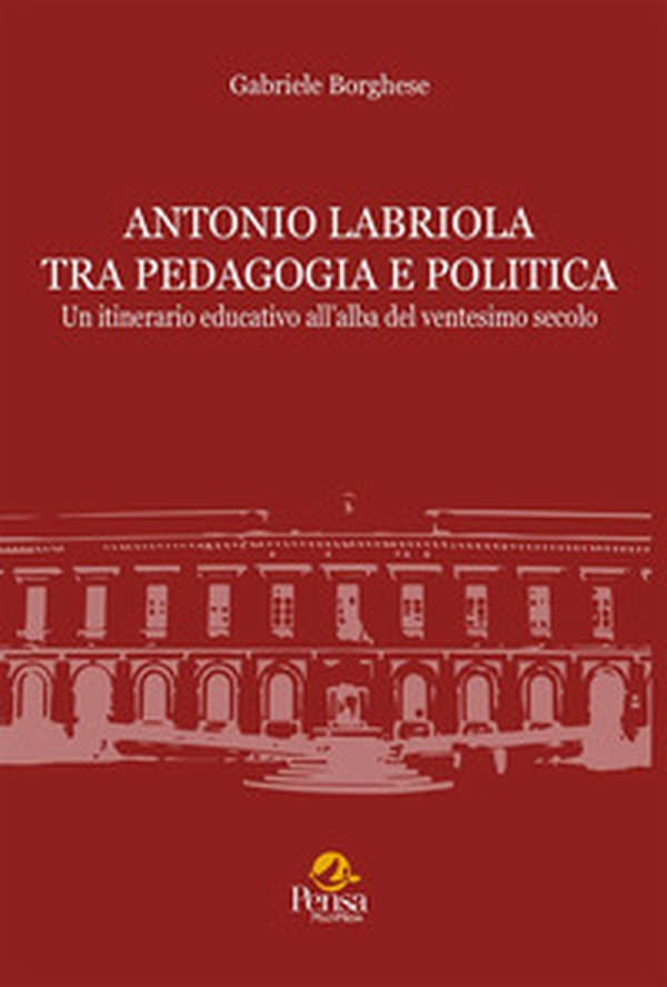 Antonio Labriola tra pedagogia e politica. Un itinerario educativo all'alba del ventesimo secolo - Librerie.coop