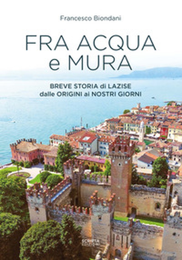 Fra acqua e mura. Breve storia di Lazise dalle origini ai nostri giorni - Librerie.coop