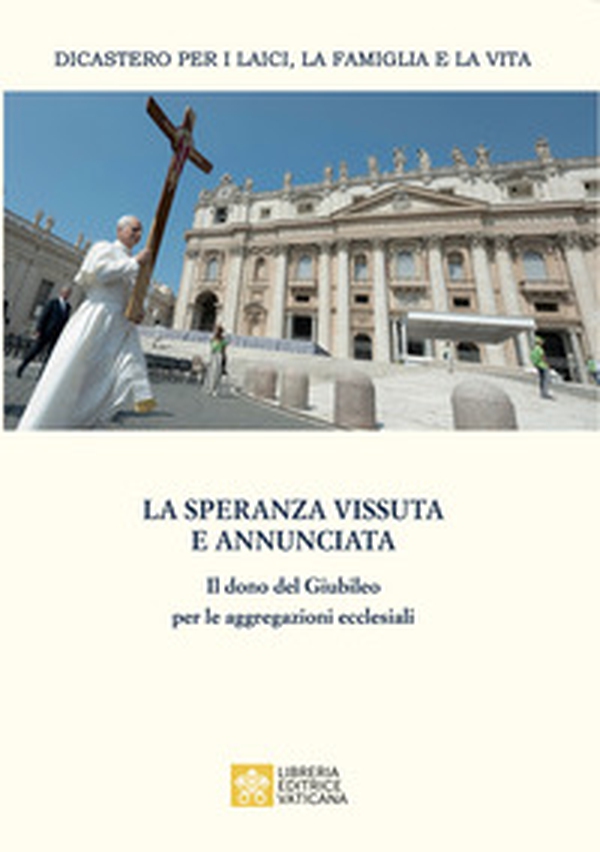 La speranza vissuta e annunciata. Il dono del Giubileo per le aggregazioni ecclesiali. Atti dell'Incontro annuale con i moderatori delle associazioni internazionali di fedeli, dei movimenti ecclesiali e delle nuove comunità. Roma, 4-6 giugno 2025 - Librerie.coop