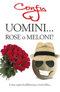 Uomini... rose o meloni? Come capire la differenza e vivere felici - Librerie.coop