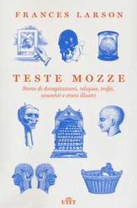 Teste mozze. Storie di decapitazioni, reliquie, trofei, souvenir e crani illustri - Librerie.coop