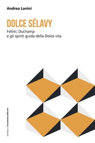Dolce Sélavy. Fellini, Duchamp e gli spiriti guida della Dolce vita - Librerie.coop