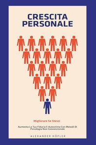Crescita personale. Migliorare se stessi. Aumenta la tua fiducia e autostima con metodi di psicologia non convenzionale - Librerie.coop