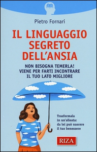 Il linguaggio segreto dell'ansia. Non bisogna temerla! Viene per farti incontrare il tuo lato migliore - Librerie.coop