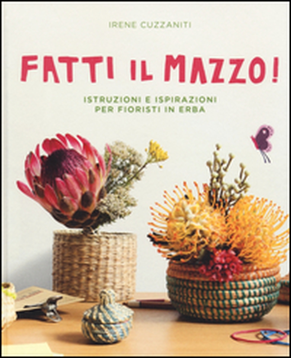 Fatti il mazzo! Istruzioni e ispirazioni per fioristi in erba - Librerie.coop Fatti il mazzo! Istruzioni e ispirazioni per fioristi in erba - Librerie.coop