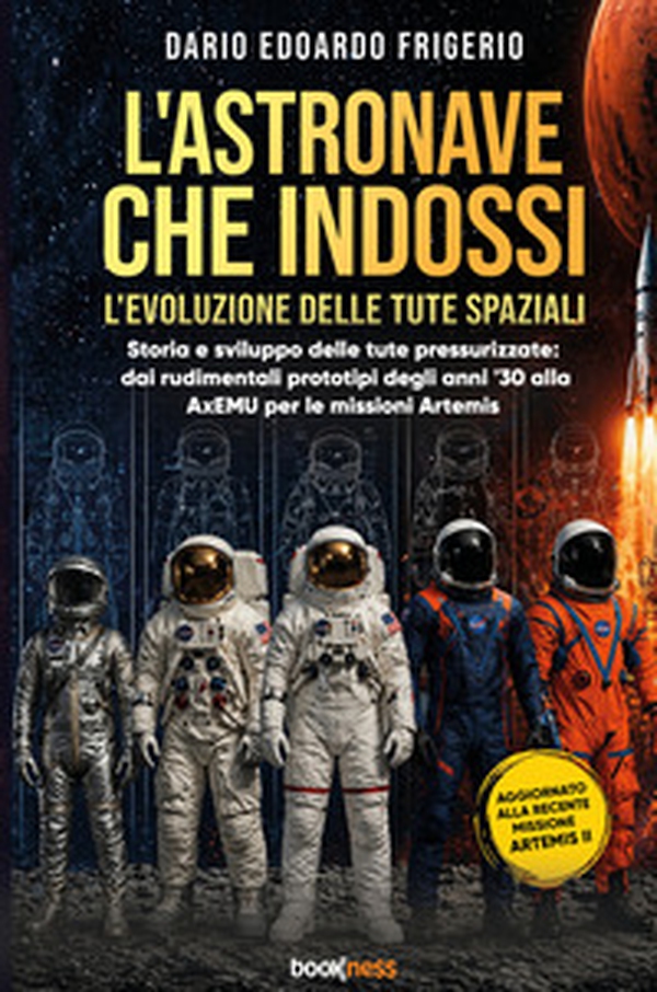 L'astronave che indossi. L'evoluzione delle tute spaziali. Storia e sviluppo delle tute pressurizzate: dai rudimentali prototipi degli anni '30 alla AxEMU per le missioni Artemis - Librerie.coop