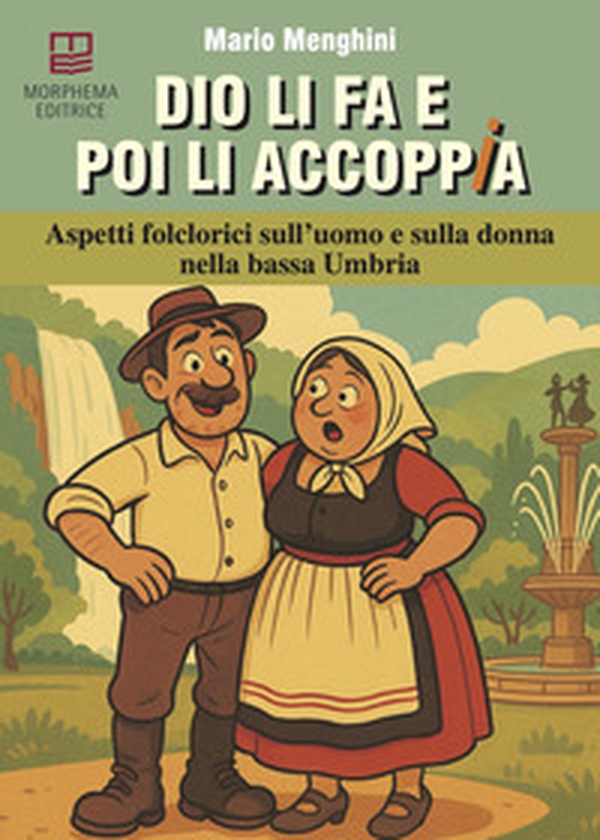 Dio li fa e poi li accoppia. Aspetti folclorici sull'uomo e sulla donna nella bassa Umbria - Librerie.coop Dio li fa e poi li accoppia. Aspetti folclorici sull'uomo e sulla donna nella bassa Umbria - Librerie.coop