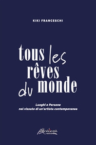 Tous les rêves du monde. Luoghi e persone nel vissuto di un'artista contemporanea - Librerie.coop Tous les rêves du monde. Luoghi e persone nel vissuto di un'artista contemporanea - Librerie.coop