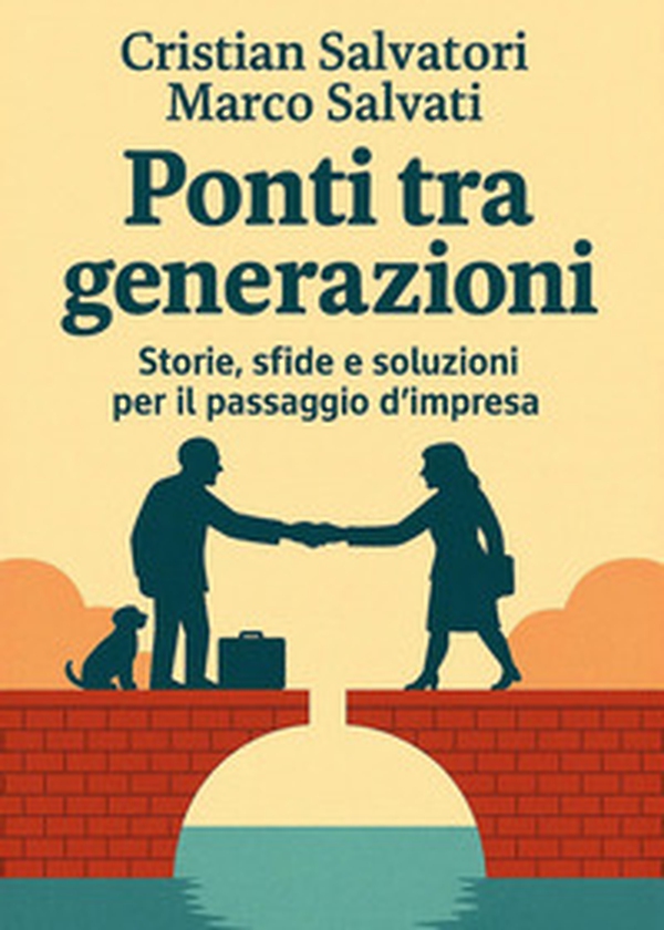 Ponti tra generazioni. Storie, sfide e soluzioni per il passaggio d'impresa - Librerie.coop