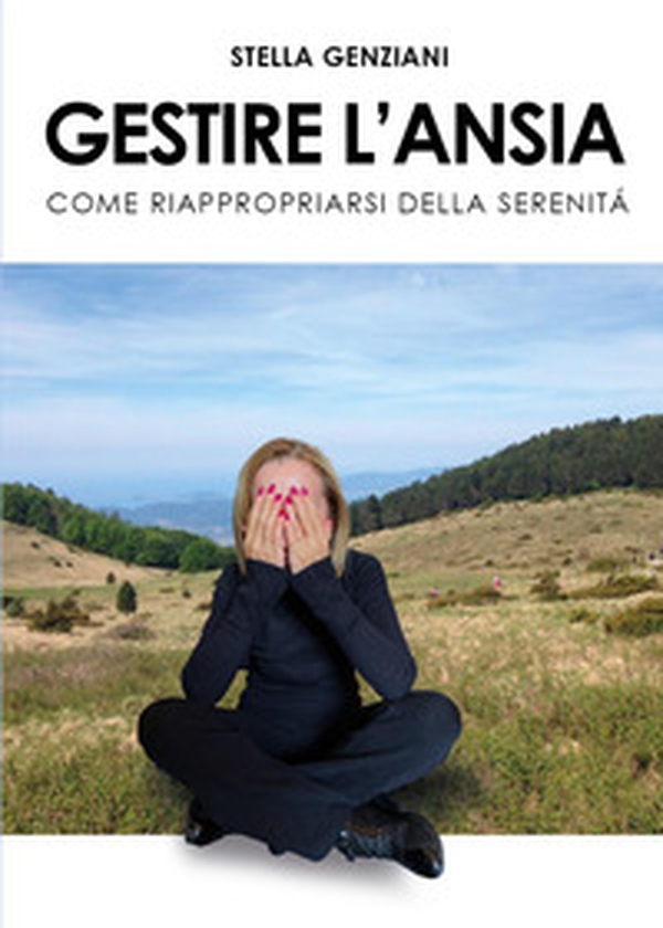 Gestire l'ansia. Come riappropriarsi della serenità - Librerie.coop Gestire l'ansia. Come riappropriarsi della serenità - Librerie.coop