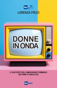 Donne in onda. Il racconto dell'immaginario femminile nei primi 70 anni della RAI - Librerie.coop
