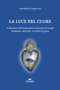 La luce nel cuore. Il Santuario dell'Immacolata Concezione di Campli. Traduzioni, devozioni, orizzonti di grazia - Librerie.coop