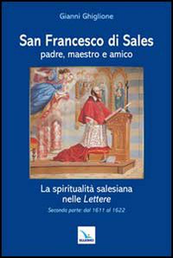 San Francesco di Sales padre, maestro e amico. La spiritualità salesiana nelle Lettere. Seconda parte: dal 1611 al 1622 - Librerie.coop San Francesco di Sales padre, maestro e amico. La spiritualità salesiana nelle Lettere. Seconda parte: dal 1611 al 1622 - Librerie.coop