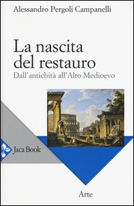 La nascita del restauro. Dall'antichità all'alto Medioevo - Librerie.coop