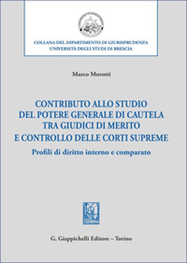 Contributo allo studio del potere generale di cautela tra giudici di merito e controllo delle corti supreme. Profili di diritto interno e comparato - Librerie.coop