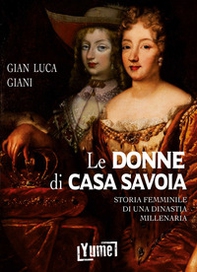 Le donne di casa Savoia. Storia femminile di una dinastia millenaria - Librerie.coop